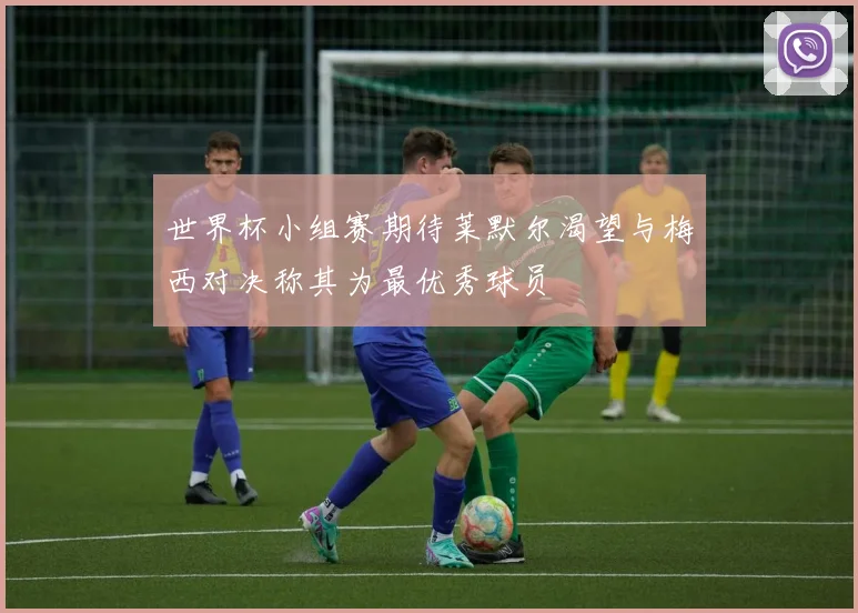 世界杯小组赛期待莱默尔渴望与梅西对决称其为最优秀球员