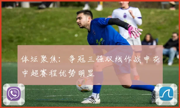 体坛聚焦：争冠三强双线作战申花中超赛程优势明显