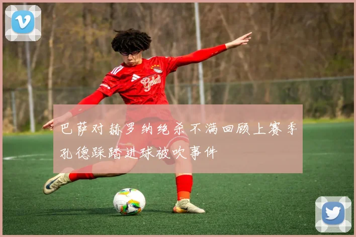 巴萨对赫罗纳绝杀不满回顾上赛季孔德踩踏进球被吹事件