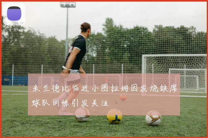 米兰德比临近小图拉姆因发烧缺席球队训练引发关注
