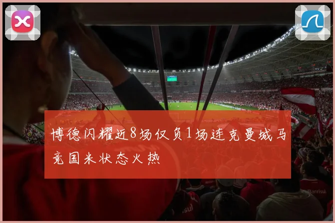 博德闪耀近8场仅负1场连克曼城马竞国米状态火热