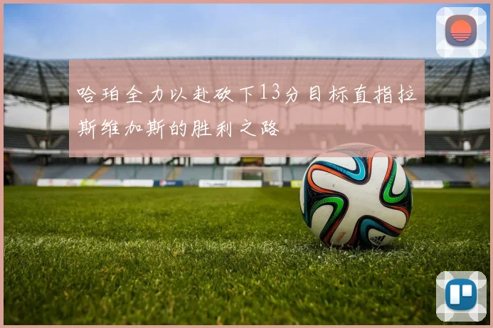 哈珀全力以赴砍下13分目标直指拉斯维加斯的胜利之路