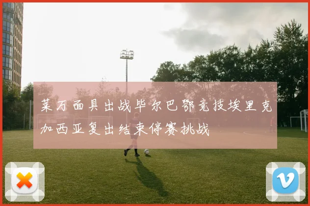 莱万面具出战毕尔巴鄂竞技埃里克加西亚复出结束停赛挑战