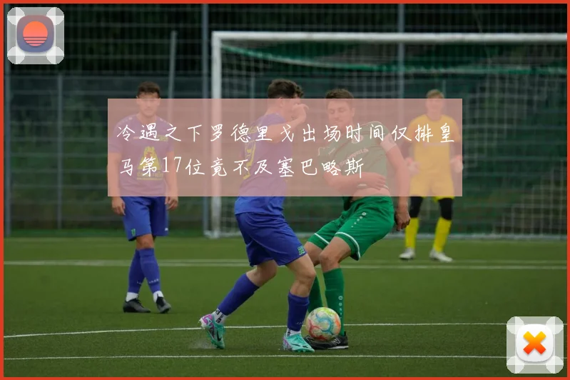 冷遇之下罗德里戈出场时间仅排皇马第17位竟不及塞巴略斯