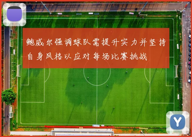鲍威尔强调球队需提升实力并坚持自身风格以应对每场比赛挑战