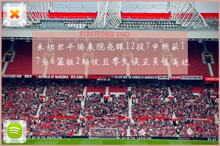 米切尔半场表现亮眼12投7中斩获17分6篮板2助攻且零失误正负值高达19