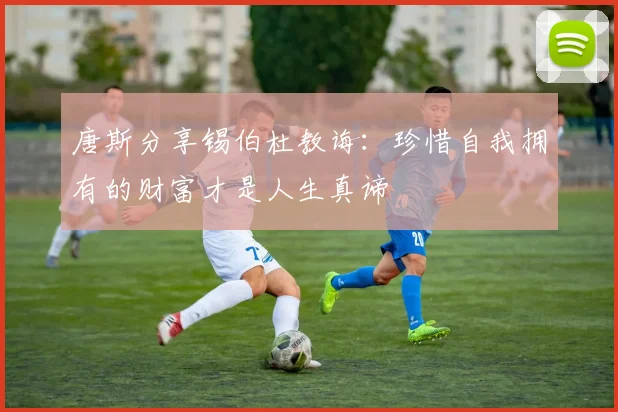 唐斯分享锡伯杜教诲：珍惜自我拥有的财富才是人生真谛